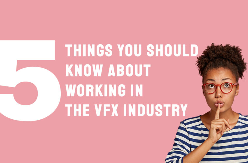  Five Things You Should Know About Working in the VFX Industry